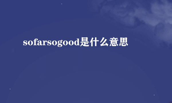 sofarsogood是什么意思