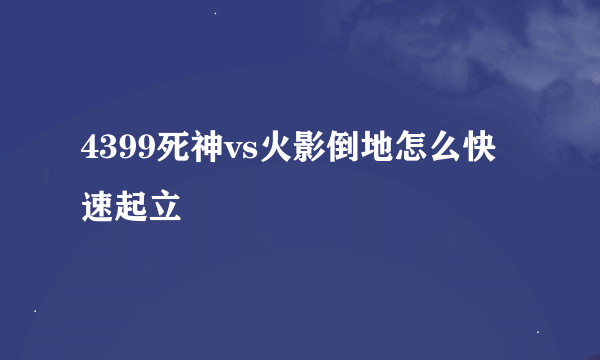 4399死神vs火影倒地怎么快速起立