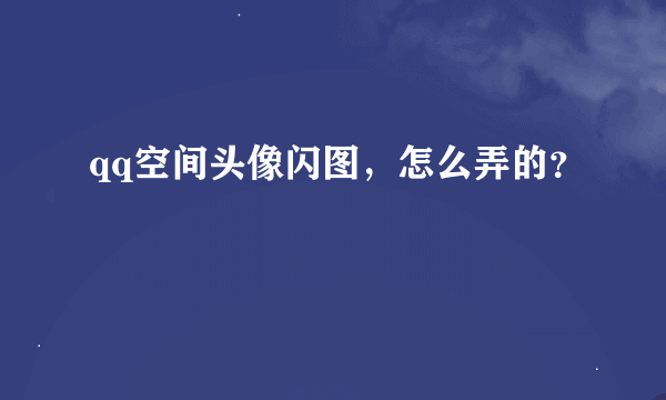 qq空间头像闪图，怎么弄的？