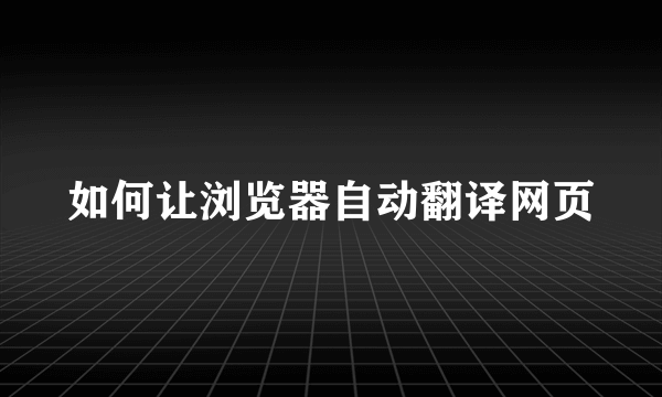 如何让浏览器自动翻译网页