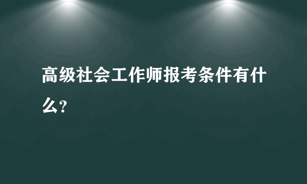 高级社会工作师报考条件有什么？