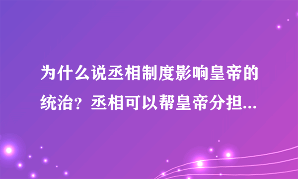 为什么说丞相制度影响皇帝的统治？丞相可以帮皇帝分担任务，不好么？丞相又没有军队，怕什么？