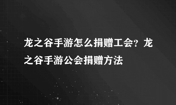 龙之谷手游怎么捐赠工会？龙之谷手游公会捐赠方法