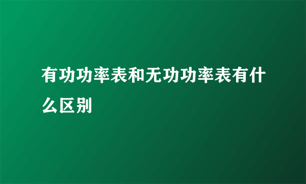 有功功率表和无功功率表有什么区别