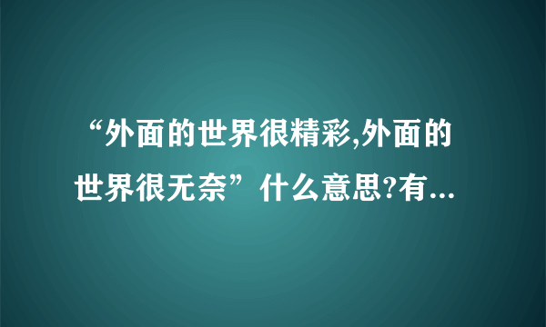 “外面的世界很精彩,外面的世界很无奈”什么意思?有什么涵义?