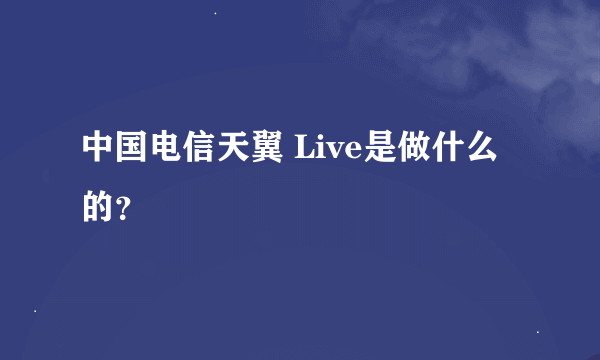 中国电信天翼 Live是做什么的？