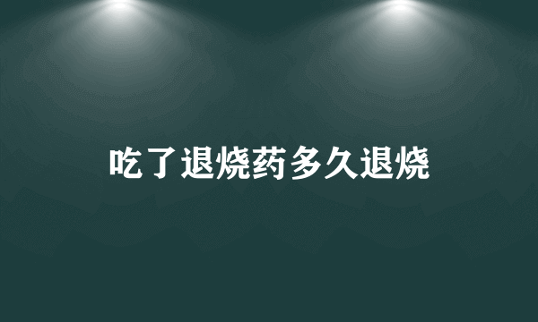 吃了退烧药多久退烧