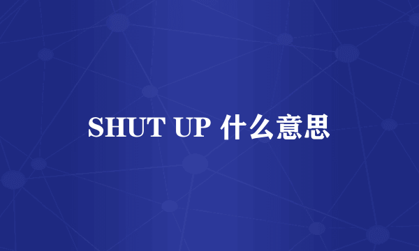 SHUT UP 什么意思