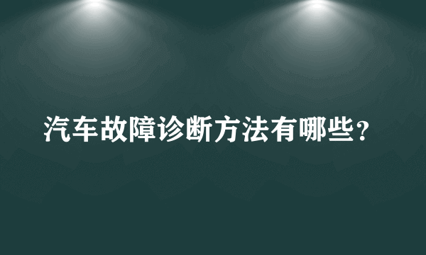 汽车故障诊断方法有哪些？