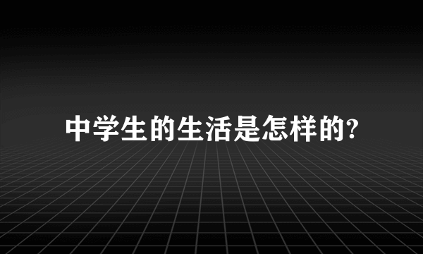 中学生的生活是怎样的?