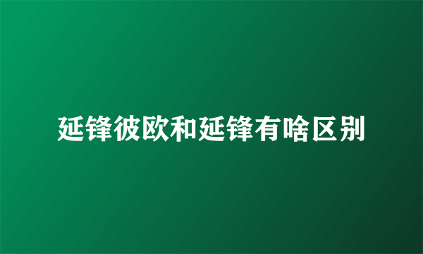 延锋彼欧和延锋有啥区别