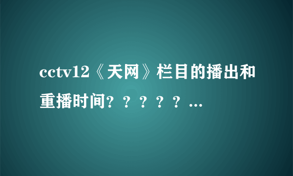 cctv12《天网》栏目的播出和重播时间？？？？？？？？？？？？