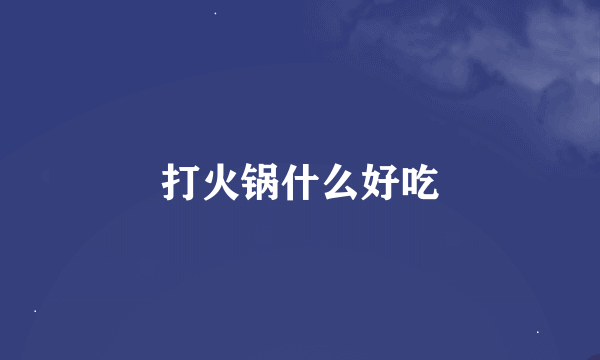 打火锅什么好吃