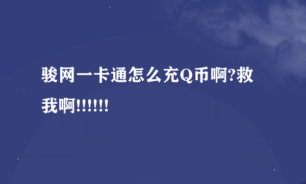 骏网一卡通怎么充Q币啊?救我啊!!!!!!