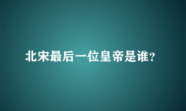 北宋最后一位皇帝是谁？