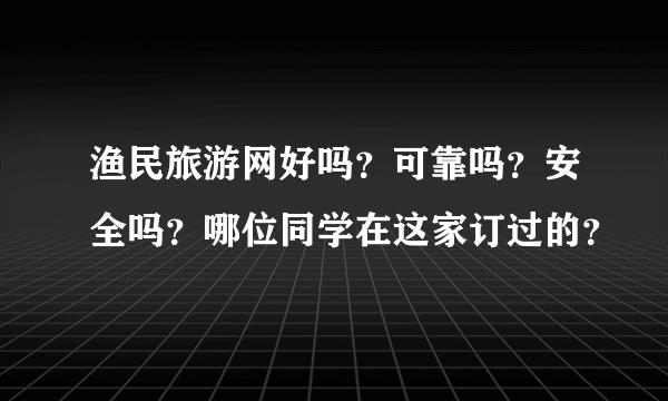 渔民旅游网好吗？可靠吗？安全吗？哪位同学在这家订过的？