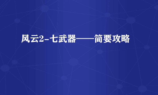 风云2-七武器——简要攻略