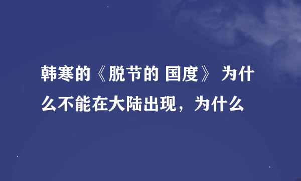 韩寒的《脱节的 国度》 为什么不能在大陆出现，为什么