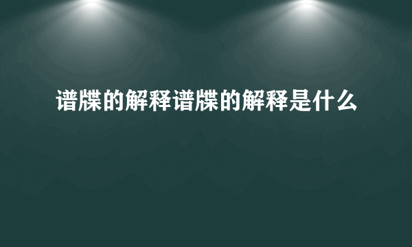 谱牒的解释谱牒的解释是什么