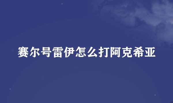 赛尔号雷伊怎么打阿克希亚