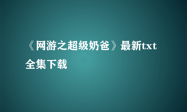 《网游之超级奶爸》最新txt全集下载