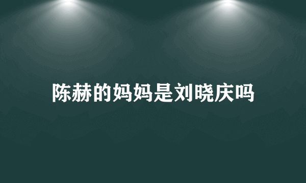 陈赫的妈妈是刘晓庆吗