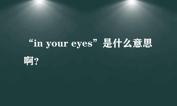 “in your eyes”是什么意思啊？