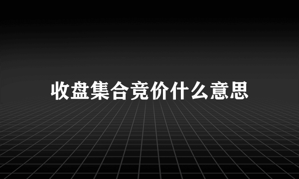 收盘集合竞价什么意思