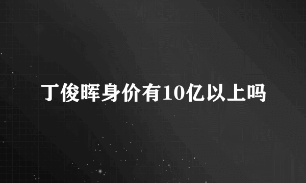 丁俊晖身价有10亿以上吗