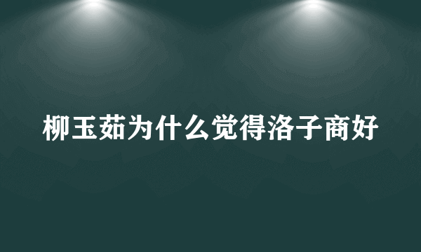 柳玉茹为什么觉得洛子商好