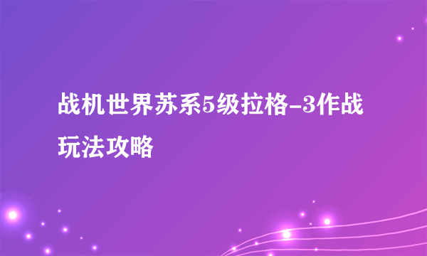 战机世界苏系5级拉格-3作战玩法攻略