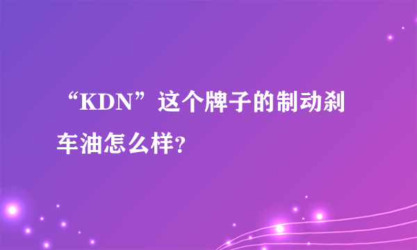 “KDN”这个牌子的制动刹车油怎么样？