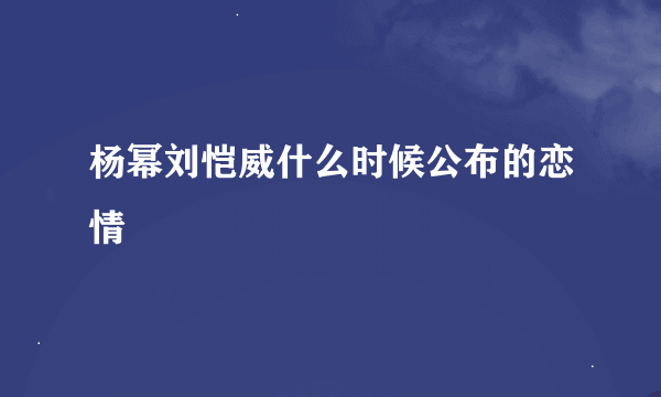 杨幂刘恺威什么时候公布的恋情