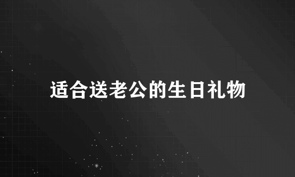 适合送老公的生日礼物