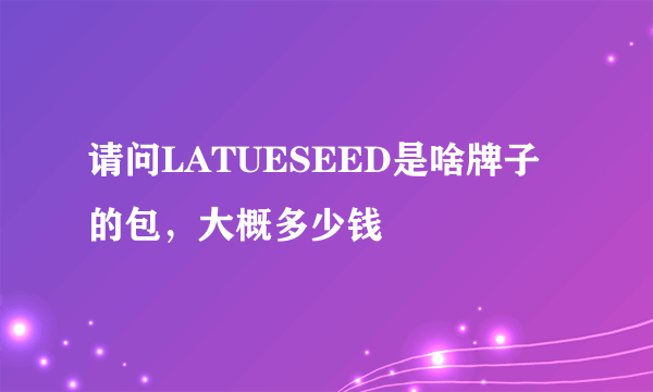 请问LATUESEED是啥牌子的包，大概多少钱