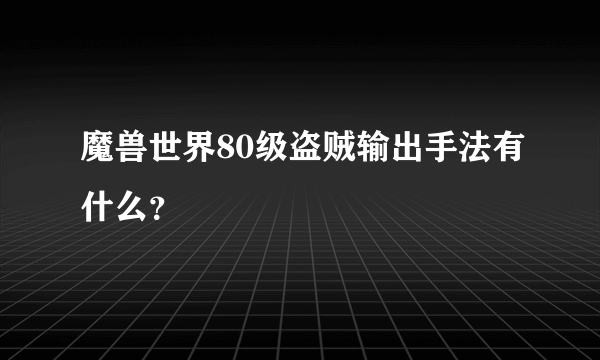 魔兽世界80级盗贼输出手法有什么？