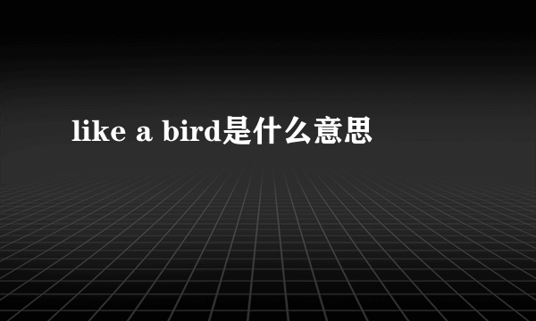 like a bird是什么意思