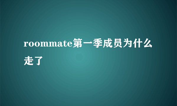 roommate第一季成员为什么走了