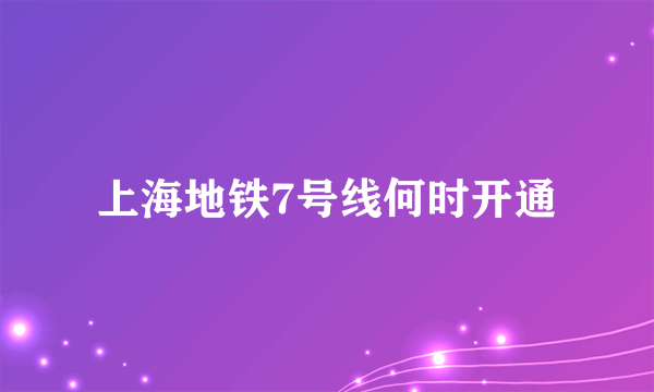 上海地铁7号线何时开通