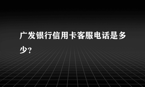 广发银行信用卡客服电话是多少？