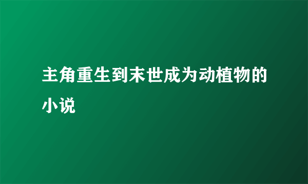 主角重生到末世成为动植物的小说