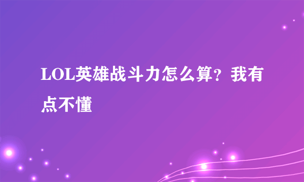 LOL英雄战斗力怎么算？我有点不懂