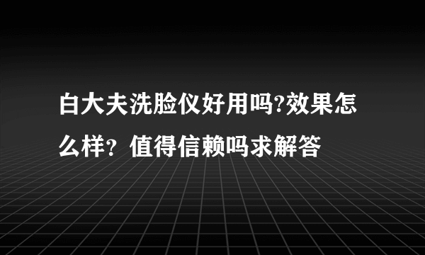 白大夫洗脸仪好用吗?效果怎么样？值得信赖吗求解答