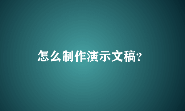 怎么制作演示文稿？