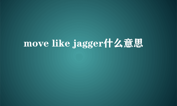 move like jagger什么意思