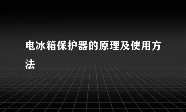 电冰箱保护器的原理及使用方法