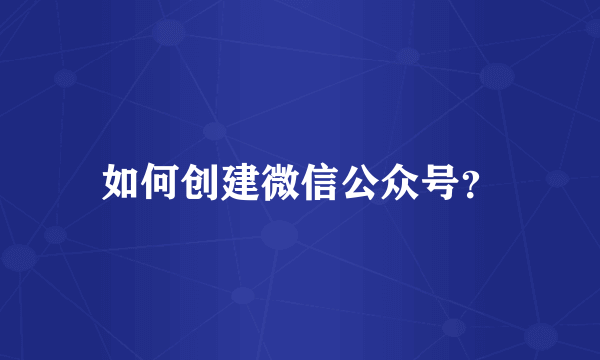 如何创建微信公众号？