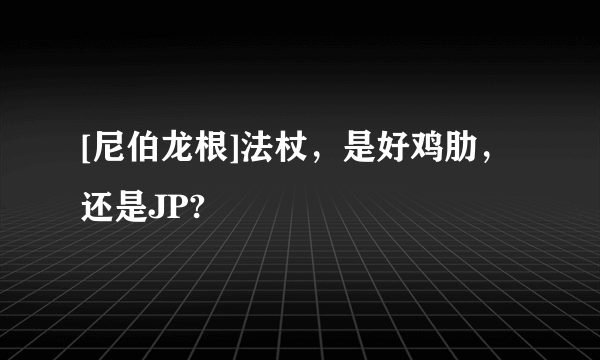 [尼伯龙根]法杖，是好鸡肋，还是JP?