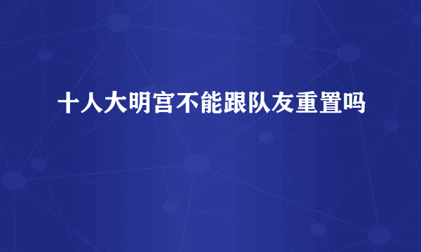 十人大明宫不能跟队友重置吗