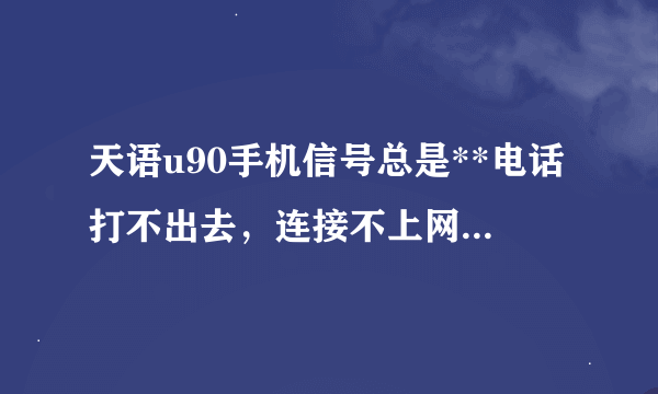 天语u90手机信号总是**电话打不出去，连接不上网是怎么回事呀？